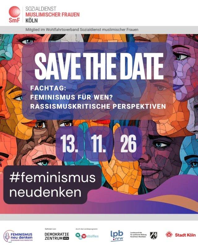 🚨SAVE THE DATE – Merkt euch den Termin vor!

Unser Fachtag „Feminismus für wen? Rassismuskritische Perspektiven“

Im Fokus steht die Sichtbarmachung intersektionaler Diskriminierungserfahrungen, insbesondere von migrantisierten, muslimischen bzw. muslimisch gelesenen Frauen, deren Perspektiven in feministischen Debatten oftmals zu wenig Beachtung finden oder sogar auf Ablehnung und rassistische Zuschreibungen stoßen.

Freut euch auf spannende Gäst*innen, anregende Diskussionen, leckeres Essen und die Möglichkeit, gemeinsam einen inspirierenden, produktiven und bereichernden Abend zu verbringen.

📅 Termin bitte schon jetzt vormerken! Wir freuen uns auf eure Teilnahme.

Weitere Infos folgen, deswegen merken, teilen und reposten 🥰

Unser Projekt wird gefördert durch das Demokratie Zentrum NRW im Landesprogramm NRWeltoffen sowie der Landeszentrale für politische Bildung NRW und der Stadt Köln.
Folgt uns für mehr Informationen!

#sozialdienstmuslimischerfrauenköln 
#feminismusneudenken
#rassismuskritischePerspektiven
#muslimischerfeminismus
#bewusstbeherztbewegend