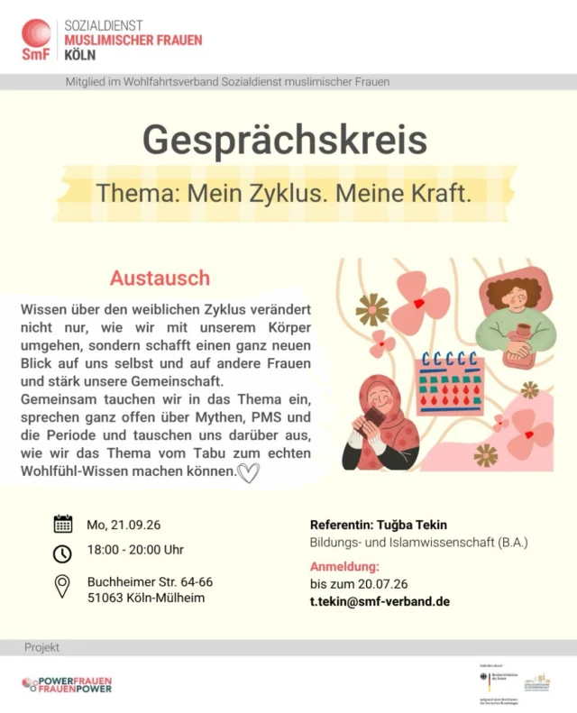 ✨ Gesprächskreis für Frauen ✨

Mein Zyklus. Meine Kraft.

Wissen über den weiblichen Zyklus verändert nicht nur, wie wir mit unserem Körper umgehen, sondern schafft einen ganz neuen Blick auf uns selbst. 🌱
Gemeinsam möchten wir alte Tabus brechen, ganz offen über Periode, PMS und Hormone sprechen und verstehen, wie wir unseren natürlichen Rhythmus als echte Stärke im Alltag nutzen können. 💜

In gemütlicher Runde tauschen wir uns aus, räumen mit Mythen auf und entdecken, wie wir uns gegenseitig unterstützen und unseren Körper besser annehmen können. 

✨ Du musst nichts „perfekt“ formulieren.
✨ Zuhören ist genauso willkommen wie Teilen.
✨ Respekt, Offenheit und gegenseitige Stärkung stehen im Mittelpunkt.

Gesehen. Gehört. Bestärkt. Ein Raum für alles, was dich bewegt.

📍 Ort: Buchheimer Str. 64–66, 51063 Köln-Mülheim 
🕕 Zeit: 18–20 Uhr
📅 Datum: Montag, 21.09.26
📩 Anmeldung bis zum 20.09.26 unter: t.tekin@smf-verband.de

Gefördert durch das Bundesministerium des Innern.

#WeiblicherZyklus #Periode #Zykluswissen #Austausch Frauenrunde Empowerment Gemeinschaft